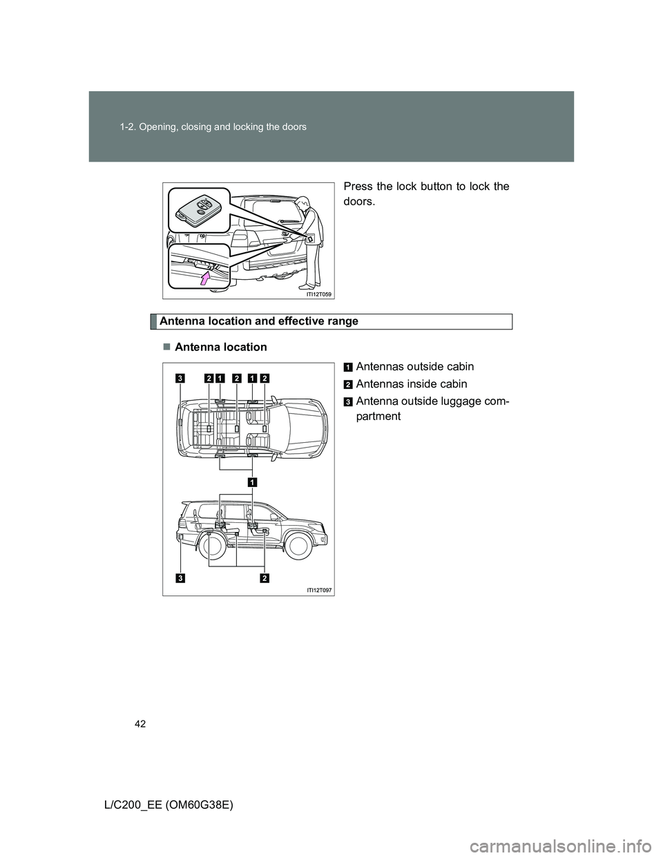 TOYOTA LAND CRUISER 2012  Owners Manual 42 1-2. Opening, closing and locking the doors
L/C200_EE (OM60G38E)Press the lock button to lock the
doors.
Antenna location and effective range
Antenna location
Antennas outside cabin
Antennas ins