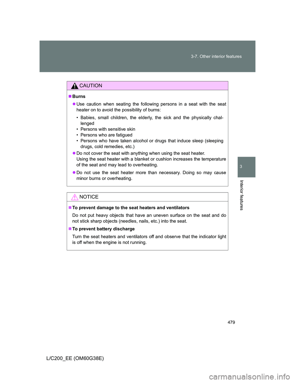 TOYOTA LAND CRUISER 2012 Owners Manual 479 3-7. Other interior features
3
Interior features
L/C200_EE (OM60G38E)
CAUTION
Burns
Use caution when seating the following persons in a seat with the seat
heater on to avoid the possibility TOYOTA LAND CRUISER 2012 Owners Manual 479 3-7. Other interior features
3
Interior features
L/C200_EE (OM60G38E)
CAUTION
Burns
Use caution when seating the following persons in a seat with the seat
heater on to avoid the possibility