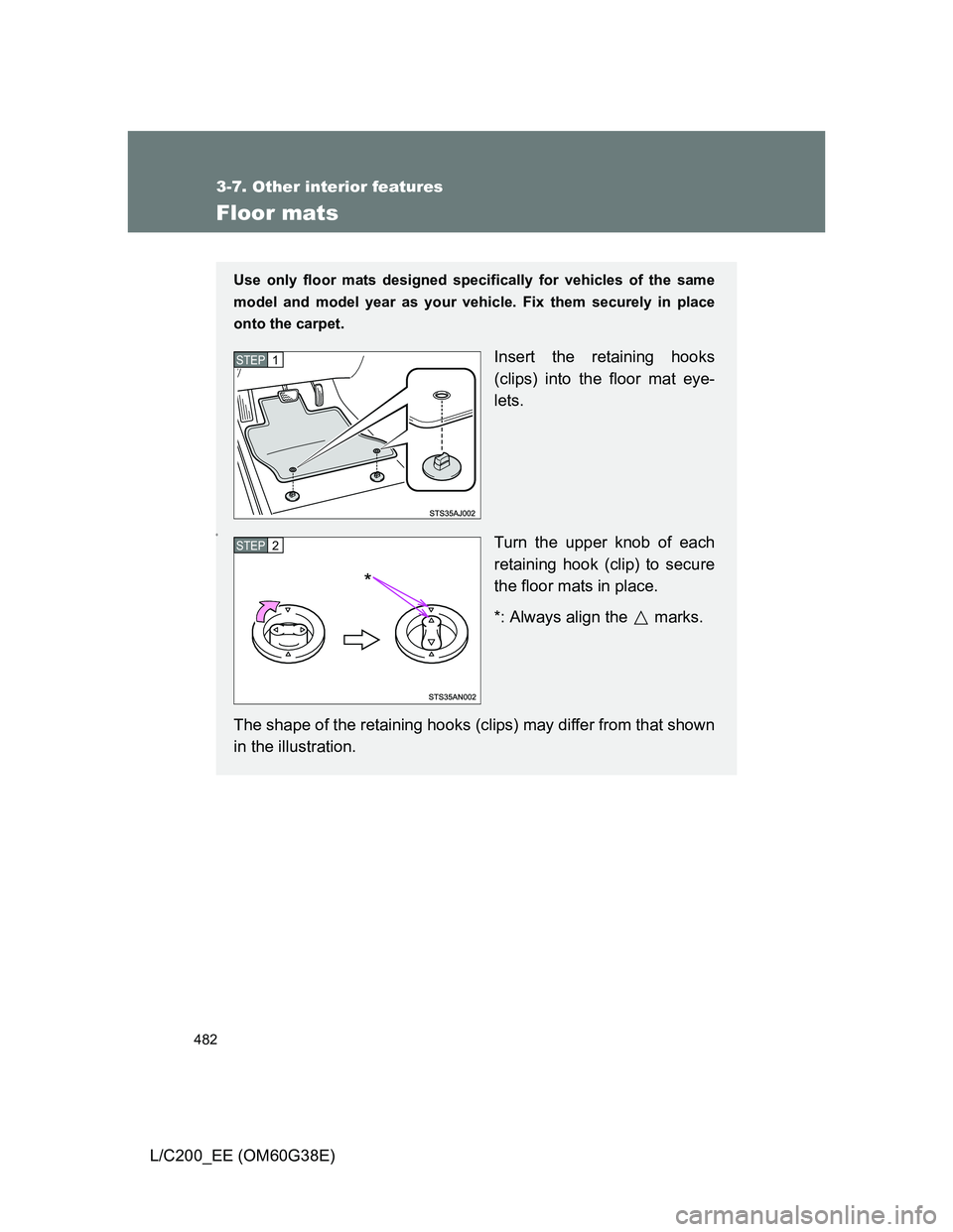 TOYOTA LAND CRUISER 2012  Owners Manual 482
3-7. Other interior features
L/C200_EE (OM60G38E)
Floor mats
Use only floor mats designed specifically for vehicles of the same
model and model year as your vehicle. Fix them securely in place
ont
