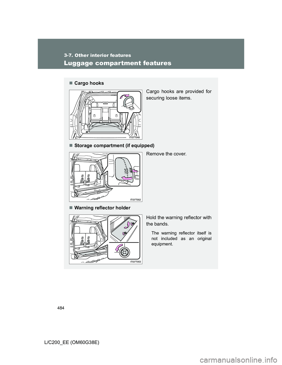 TOYOTA LAND CRUISER 2012  Owners Manual 484
3-7. Other interior features
L/C200_EE (OM60G38E)
Luggage compar tment features
Cargo hooks
Cargo hooks are provided for
securing loose items.
Storage compartment (if equipped)
Remove the co