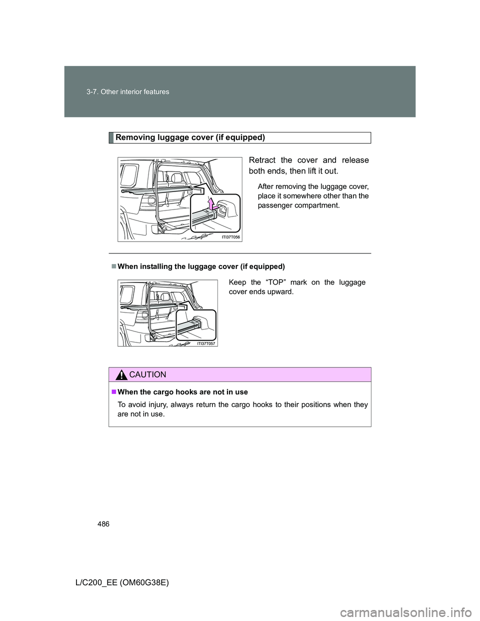 TOYOTA LAND CRUISER 2012  Owners Manual 486 3-7. Other interior features
L/C200_EE (OM60G38E)
Removing luggage cover (if equipped)
Retract the cover and release
both ends, then lift it out.
After removing the luggage cover,
place it somewhe