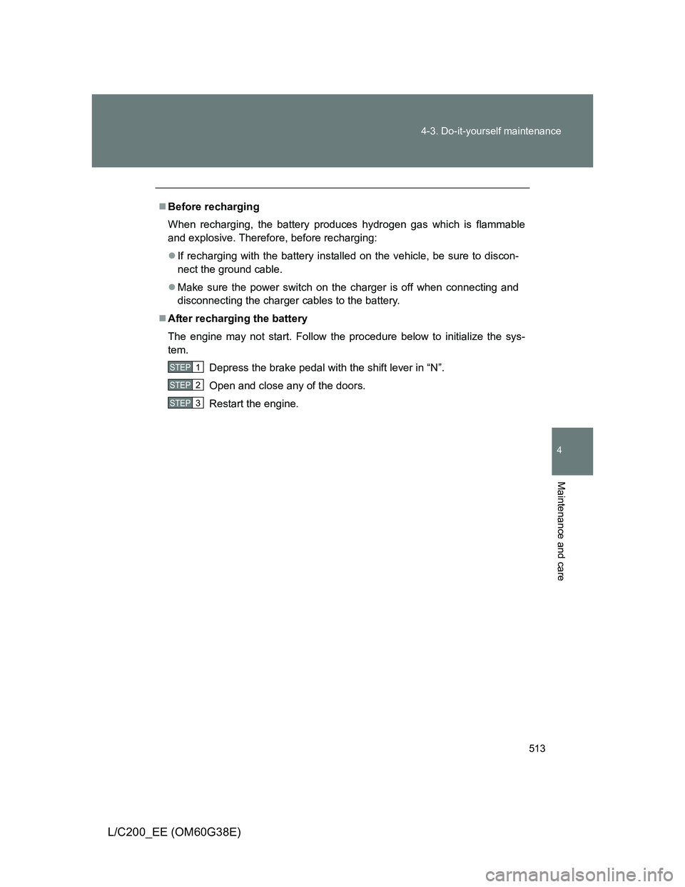 TOYOTA LAND CRUISER 2012  Owners Manual 513 4-3. Do-it-yourself maintenance
4
Maintenance and care
L/C200_EE (OM60G38E)
Before recharging
When recharging, the battery produces hydrogen gas which is flammable
and explosive. Therefore, bef