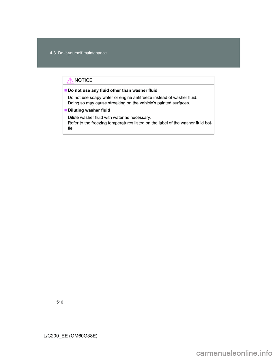TOYOTA LAND CRUISER 2012  Owners Manual 516 4-3. Do-it-yourself maintenance
L/C200_EE (OM60G38E)
NOTICE
Do not use any fluid other than washer fluid
Do not use soapy water or engine antifreeze instead of washer fluid. 
Doing so may cause