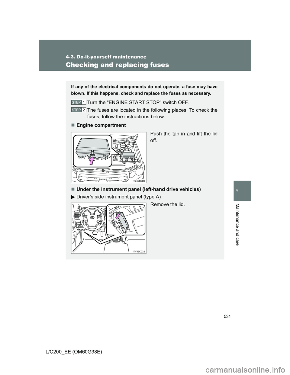 TOYOTA LAND CRUISER 2012  Owners Manual 531
4-3. Do-it-yourself maintenance
4
Maintenance and care
L/C200_EE (OM60G38E)
Checking and replacing fuses
If any of the electrical components do not operate, a fuse may have
blown. If this happens,