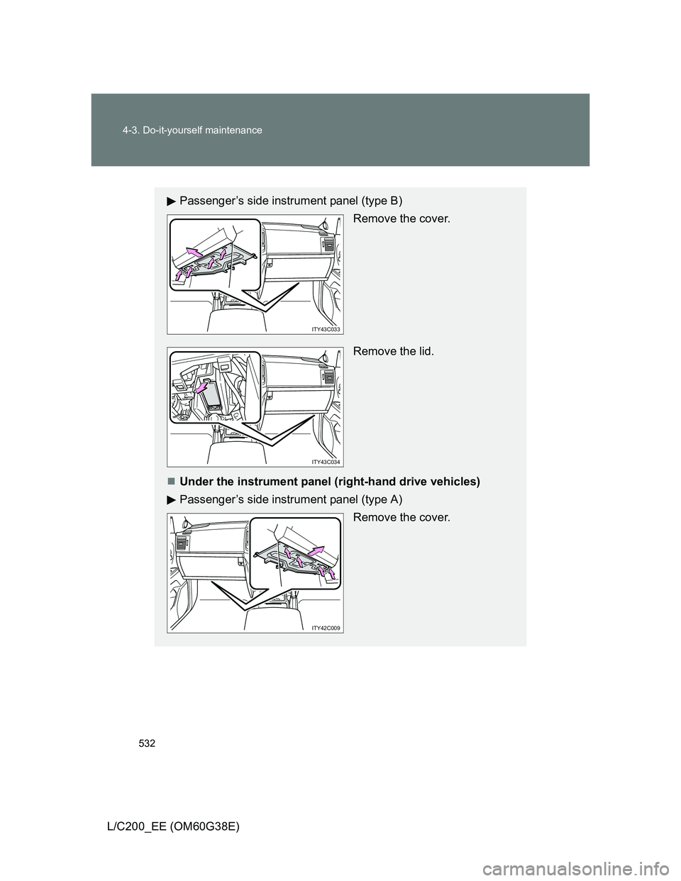 TOYOTA LAND CRUISER 2012  Owners Manual 532 4-3. Do-it-yourself maintenance
L/C200_EE (OM60G38E)
Passenger’s side instrument panel (type B) Remove the cover.
 Remove the lid.
Under the instrument panel (right-hand drive vehicles)
Passe