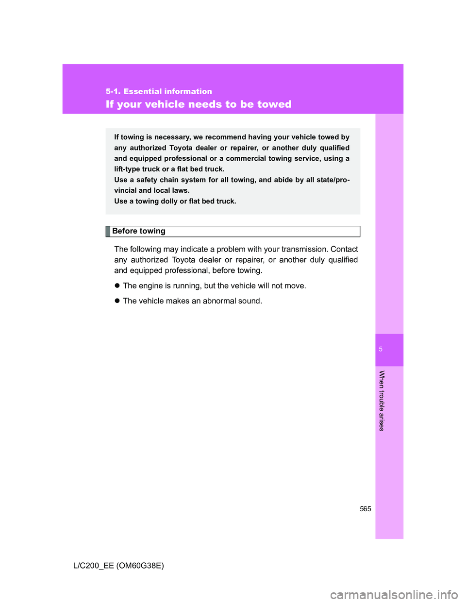 TOYOTA LAND CRUISER 2012  Owners Manual 5
565
5-1. Essential information
When trouble arises
L/C200_EE (OM60G38E)
If your vehicle needs to be towed
Before towing
The following may indicate a problem with your transmission. Contact
any autho