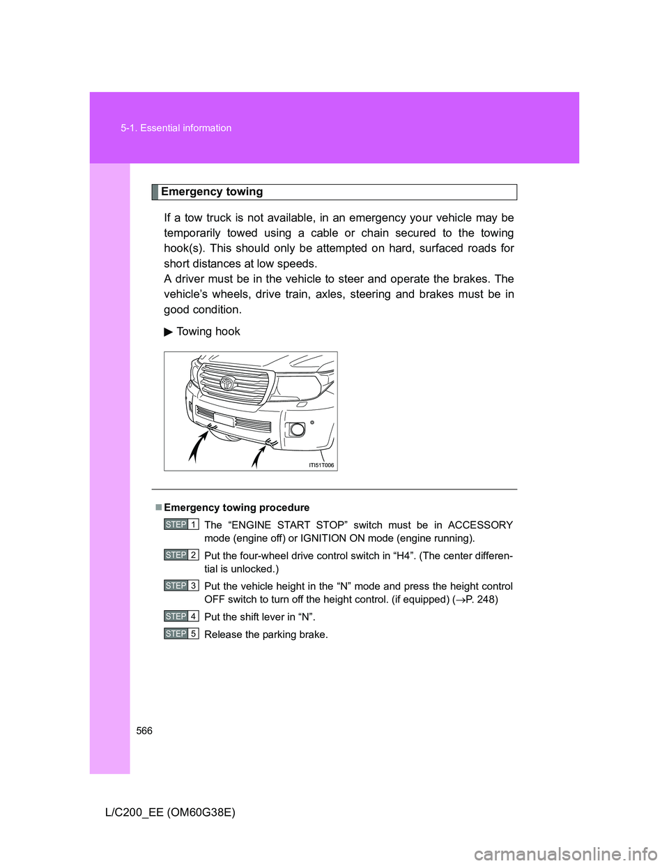 TOYOTA LAND CRUISER 2012  Owners Manual 566 5-1. Essential information
L/C200_EE (OM60G38E)
Emergency towing
If a tow truck is not available, in an emergency your vehicle may be
temporarily towed using a cable or chain secured to the towing