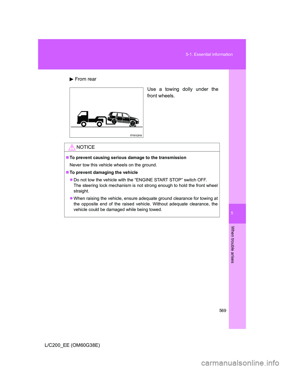 TOYOTA LAND CRUISER 2012  Owners Manual 5
569 5-1. Essential information
When trouble arises
L/C200_EE (OM60G38E)From rear
Use a towing dolly under the
front wheels.
NOTICE
To prevent causing serious damage to the transmission
Never tow 