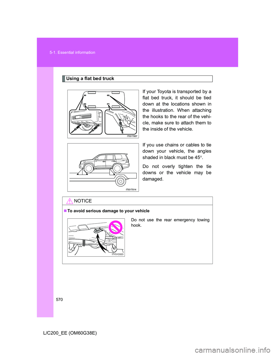 TOYOTA LAND CRUISER 2012  Owners Manual 570 5-1. Essential information
L/C200_EE (OM60G38E)
Using a flat bed truck
If your Toyota is transported by a
flat bed truck, it should be tied
down at the locations shown in
the illustration. When at