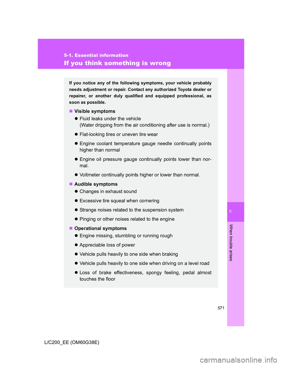 TOYOTA LAND CRUISER 2012  Owners Manual 5
571
5-1. Essential information
When trouble arises
L/C200_EE (OM60G38E)
If you think something is wrong
If you notice any of the following symptoms, your vehicle probably
needs adjustment or repair.