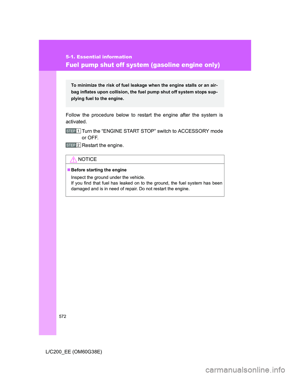 TOYOTA LAND CRUISER 2012  Owners Manual 572
5-1. Essential information
L/C200_EE (OM60G38E)
Fuel pump shut off system (gasoline engine only)
Follow the procedure below to restart the engine after the system is
activated.
Turn the “ENGINE 