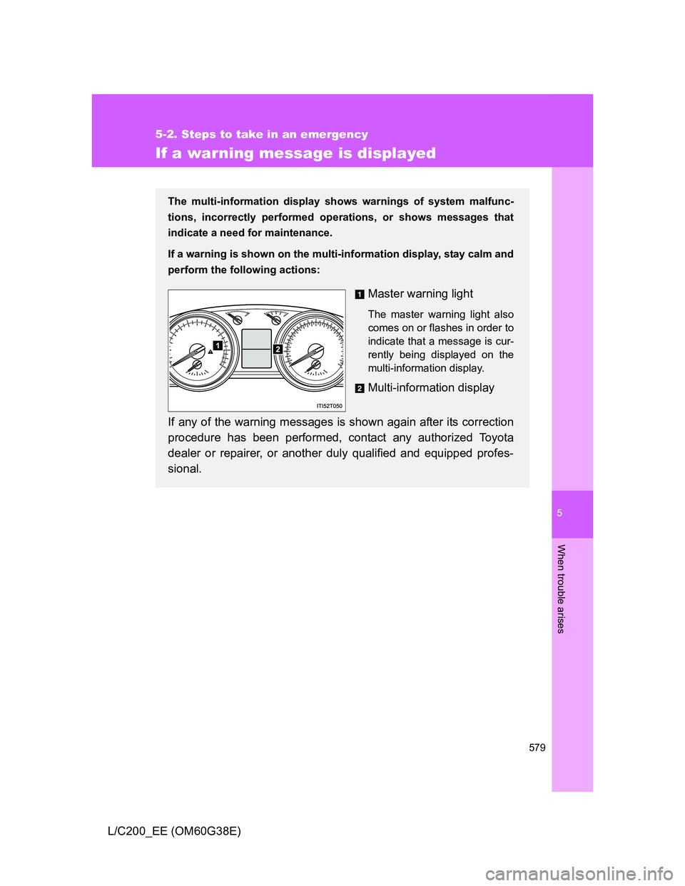 TOYOTA LAND CRUISER 2012  Owners Manual 5
579
5-2. Steps to take in an emergency
When trouble arises
L/C200_EE (OM60G38E)
If a warning message is displayed
The multi-information display shows warnings of system malfunc-
tions, incorrectly p