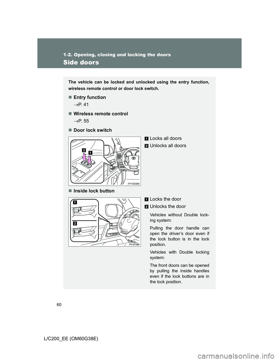 TOYOTA LAND CRUISER 2012  Owners Manual 60
1-2. Opening, closing and locking the doors
L/C200_EE (OM60G38E)
Side doors
The vehicle can be locked and unlocked using the entry function,
wireless remote control or door lock switch.
Entry fu