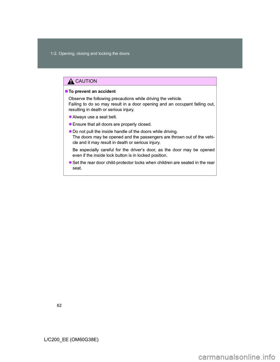 TOYOTA LAND CRUISER 2012  Owners Manual 62 1-2. Opening, closing and locking the doors
L/C200_EE (OM60G38E)
CAUTION
To prevent an accident
Observe the following precautions while driving the vehicle.
Failing to do so may result in a door