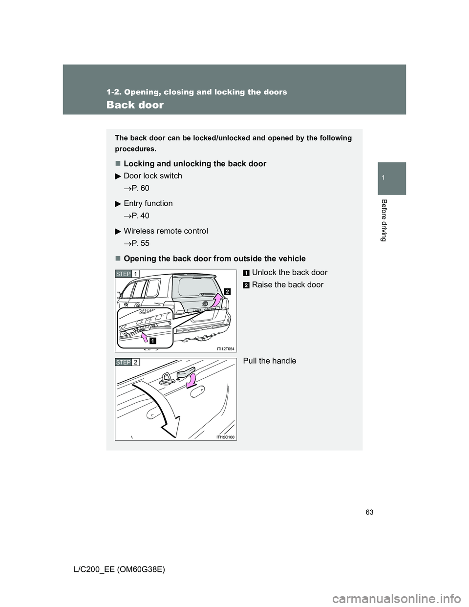 TOYOTA LAND CRUISER 2012  Owners Manual 63
1
1-2. Opening, closing and locking the doors
Before driving
L/C200_EE (OM60G38E)
Back door
The back door can be locked/unlocked and opened by the following
procedures.
Locking and unlocking the