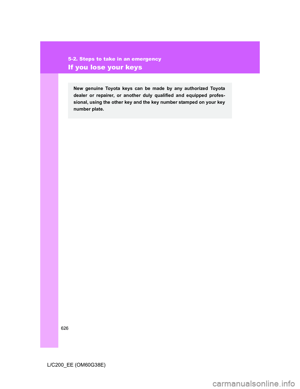 TOYOTA LAND CRUISER 2012  Owners Manual 626
5-2. Steps to take in an emergency
L/C200_EE (OM60G38E)
If you lose your keys
New genuine Toyota keys can be made by any authorized Toyota
dealer or repairer, or another duly qualified and equippe