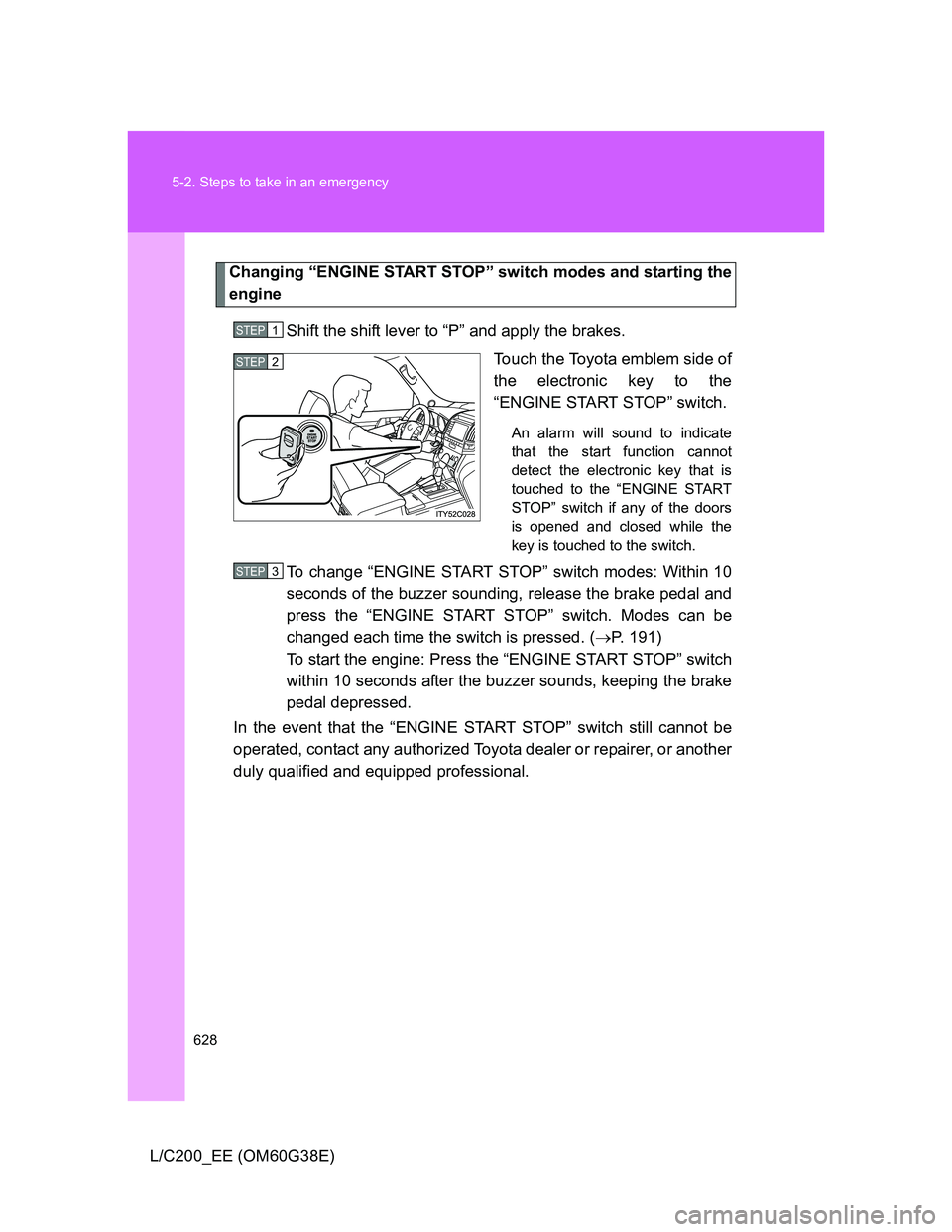 TOYOTA LAND CRUISER 2012 Owners Manual 628 5-2. Steps to take in an emergency
L/C200_EE (OM60G38E)
Changing “ENGINE START STOP” switch modes and starting the
engine
Shift the shift lever to “P” and apply the brakes.
Touch the Toyot TOYOTA LAND CRUISER 2012 Owners Manual 628 5-2. Steps to take in an emergency
L/C200_EE (OM60G38E)
Changing “ENGINE START STOP” switch modes and starting the
engine
Shift the shift lever to “P” and apply the brakes.
Touch the Toyot
