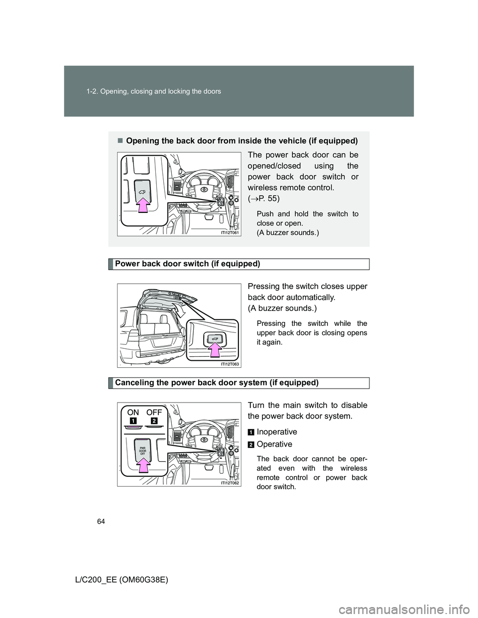 TOYOTA LAND CRUISER 2012  Owners Manual 64 1-2. Opening, closing and locking the doors
L/C200_EE (OM60G38E)
Power back door switch (if equipped)
Pressing the switch closes upper
back door automatically.
(A buzzer sounds.)
Pressing the switc