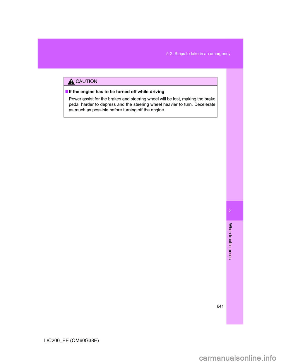 TOYOTA LAND CRUISER 2012  Owners Manual 5
641 5-2. Steps to take in an emergency
When trouble arises
L/C200_EE (OM60G38E)
CAUTION
If the engine has to be turned off while driving
Power assist for the brakes and steering wheel will be los