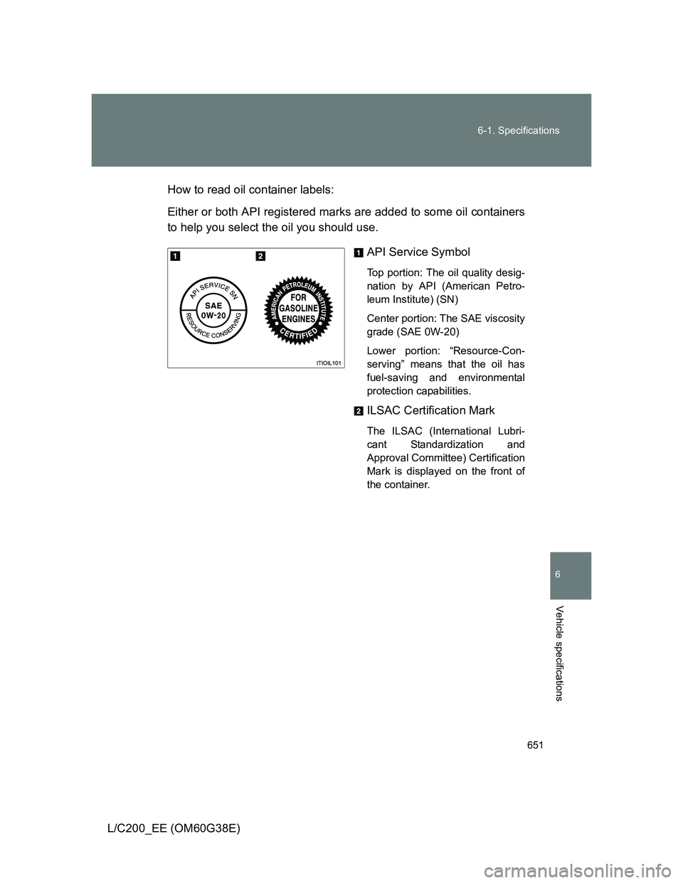 TOYOTA LAND CRUISER 2012  Owners Manual 651 6-1. Specifications
6
Vehicle specifications
L/C200_EE (OM60G38E)How to read oil container labels:
Either or both API registered marks are added to some oil containers
to help you select the oil y