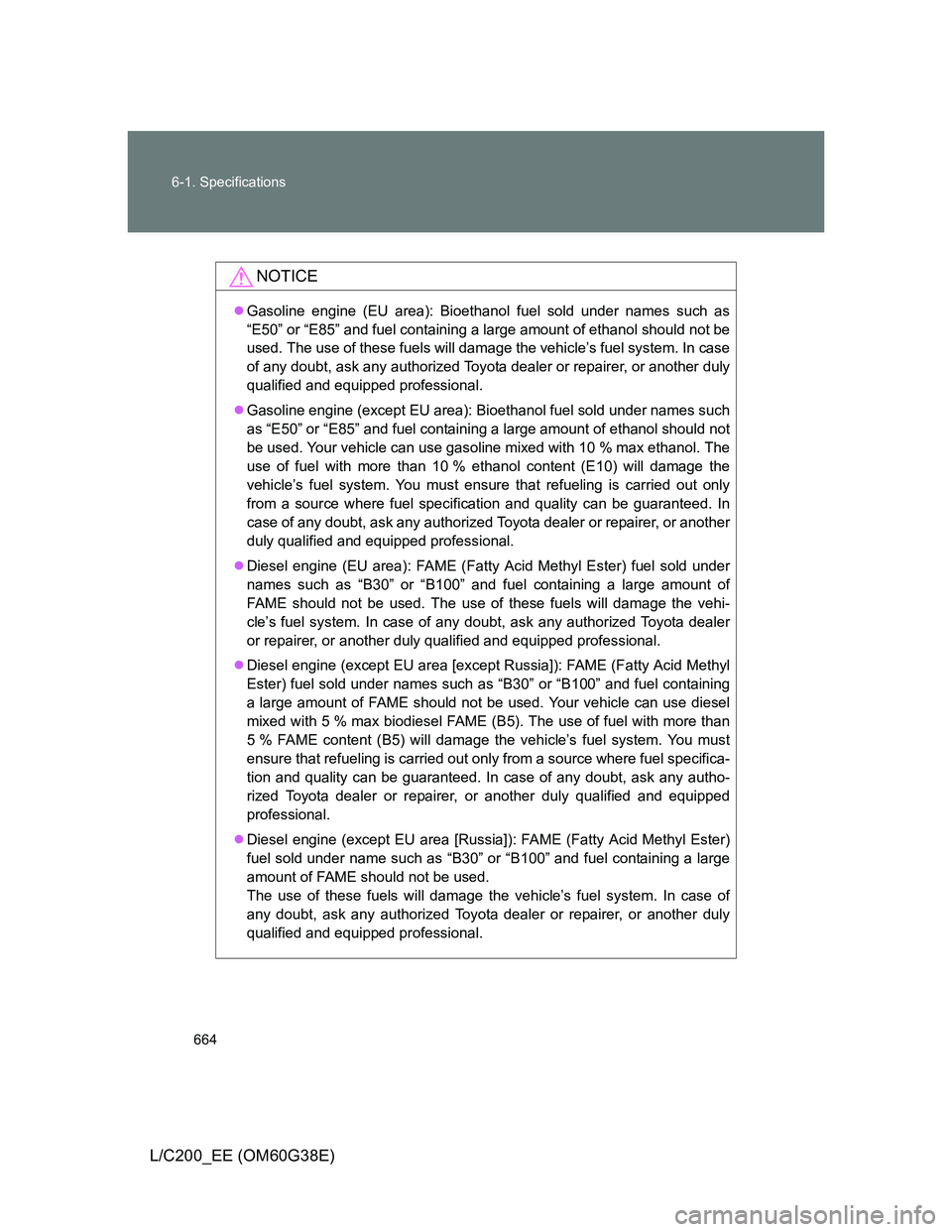TOYOTA LAND CRUISER 2012  Owners Manual 664 6-1. Specifications
L/C200_EE (OM60G38E)
NOTICE
Gasoline engine (EU area): Bioethanol fuel sold under names such as
“E50” or “E85” and fuel containing a large amount of ethanol should n