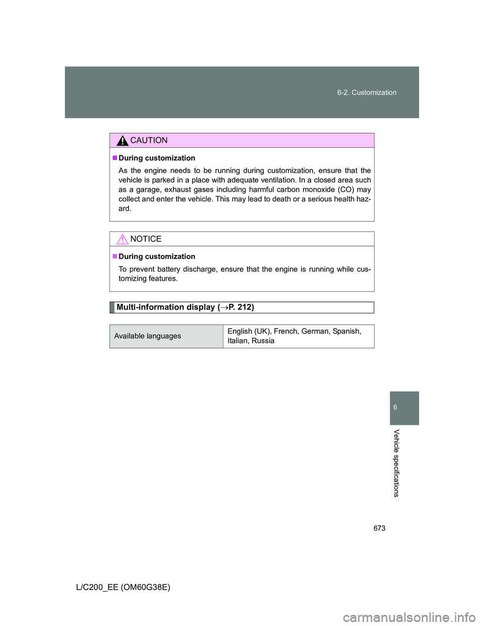 TOYOTA LAND CRUISER 2012  Owners Manual 673 6-2. Customization
6
Vehicle specifications
L/C200_EE (OM60G38E)
Multi-information display (P. 212)
CAUTION
During customization
As the engine needs to be running during customization, ensur