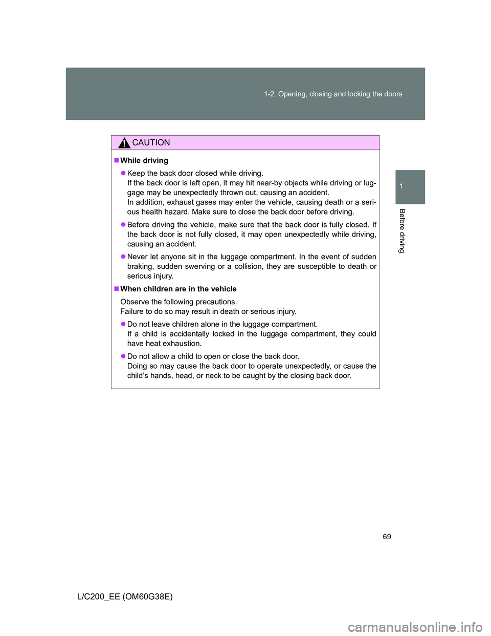 TOYOTA LAND CRUISER 2012  Owners Manual 69 1-2. Opening, closing and locking the doors
1
Before driving
L/C200_EE (OM60G38E)
CAUTION
While driving
Keep the back door closed while driving.
If the back door is left open, it may hit near