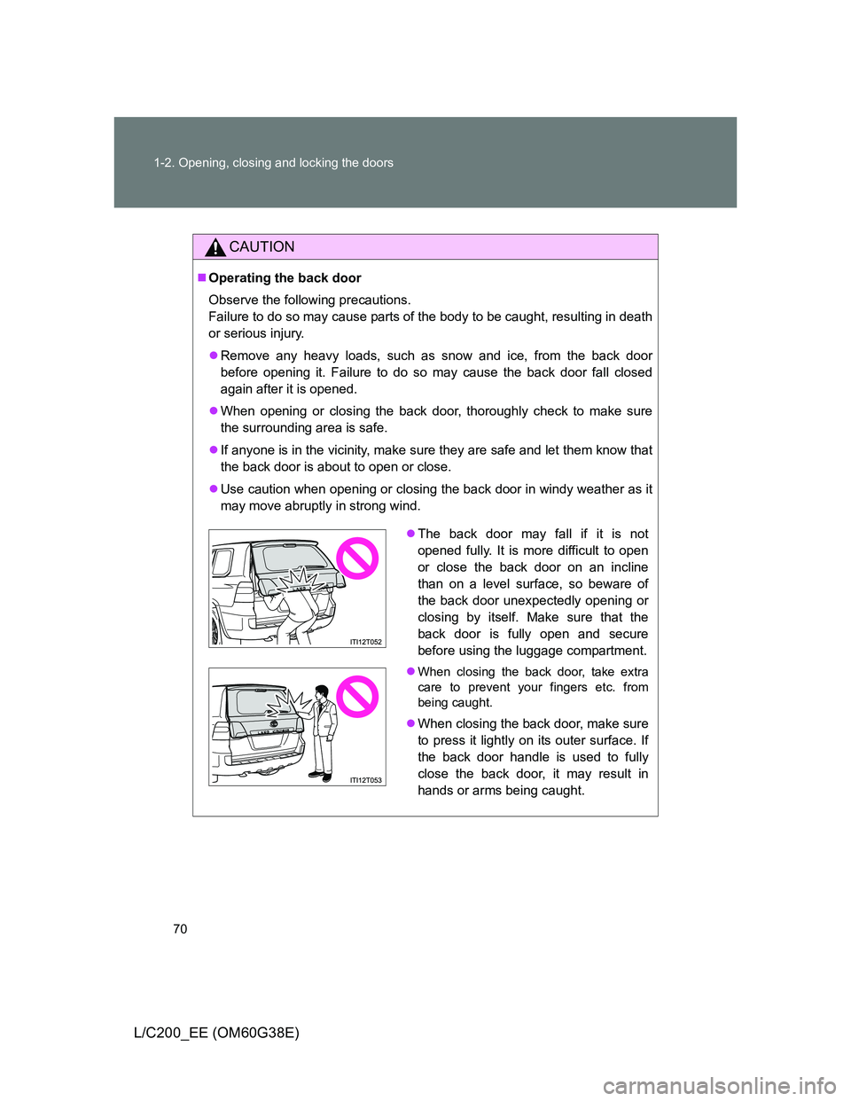 TOYOTA LAND CRUISER 2012  Owners Manual 70 1-2. Opening, closing and locking the doors
L/C200_EE (OM60G38E)
CAUTION
Operating the back door
Observe the following precautions.
Failure to do so may cause parts of the body to be caught, res