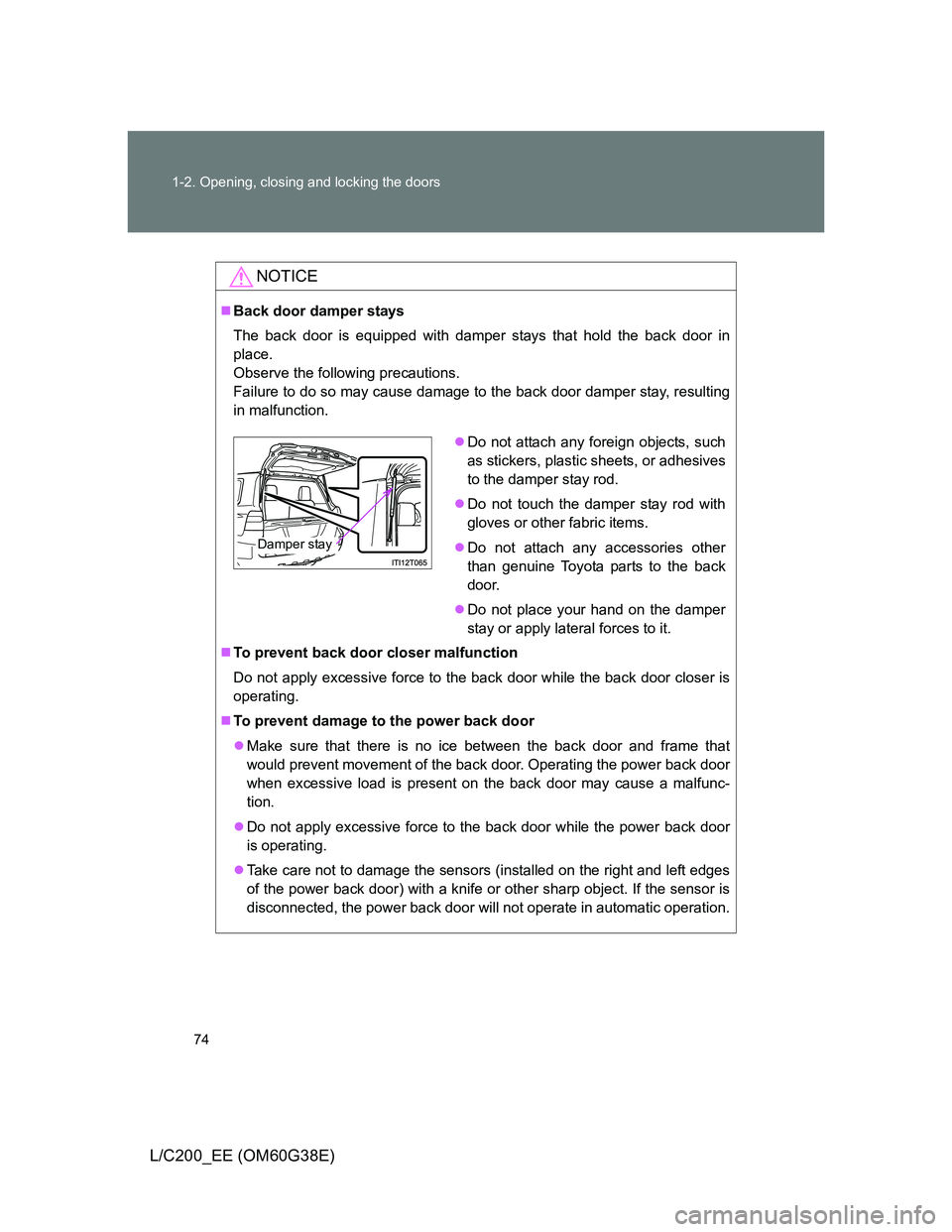 TOYOTA LAND CRUISER 2012  Owners Manual 74 1-2. Opening, closing and locking the doors
L/C200_EE (OM60G38E)
NOTICE
Back door damper stays
The back door is equipped with damper stays that hold the back door in
place. 
Observe the followin