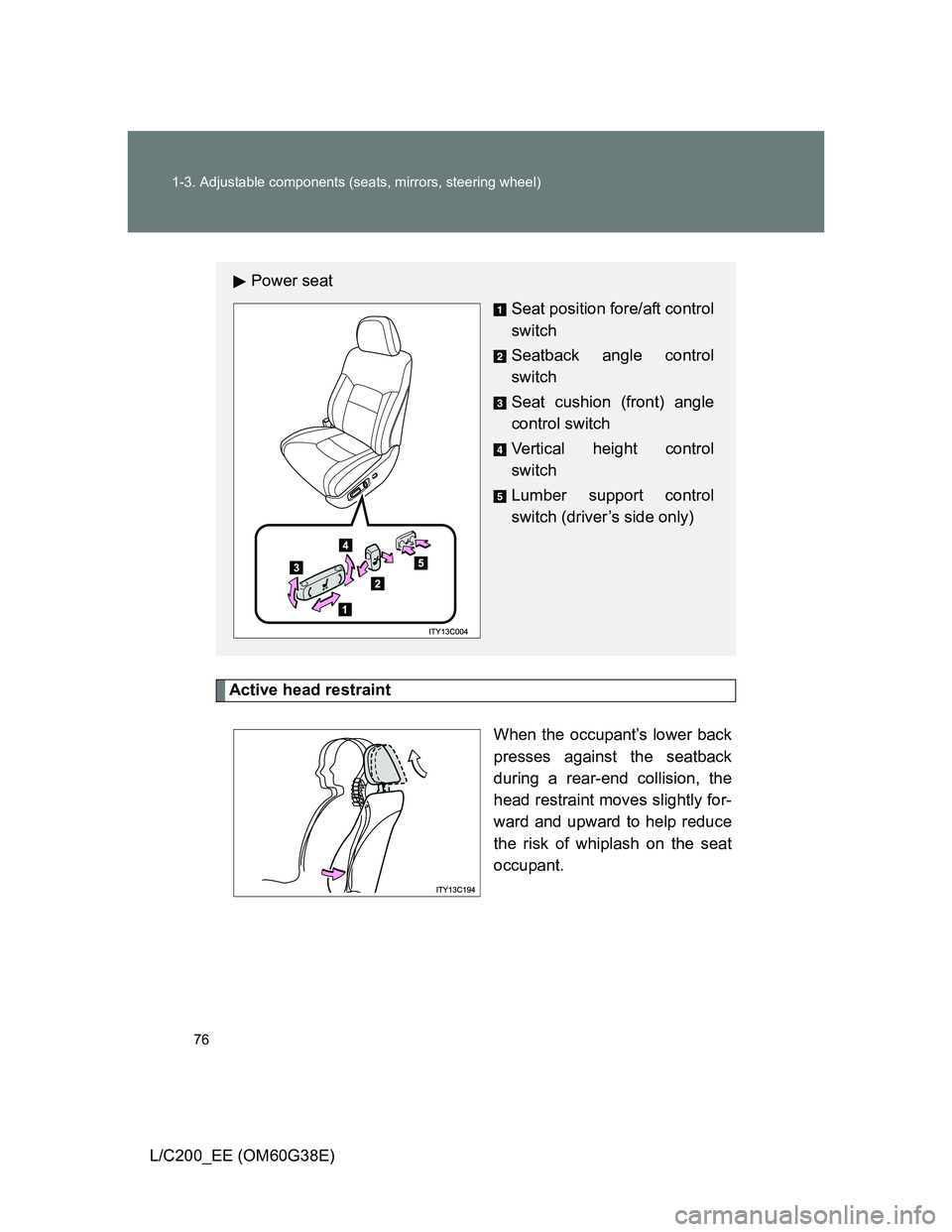 TOYOTA LAND CRUISER 2012  Owners Manual 76 1-3. Adjustable components (seats, mirrors, steering wheel)
L/C200_EE (OM60G38E)
Active head restraint
When the occupant’s lower back
presses against the seatback
during a rear-end collision, the
