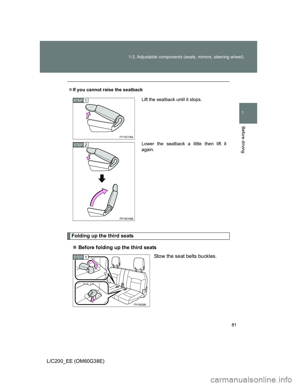 TOYOTA LAND CRUISER 2012  Owners Manual 81 1-3. Adjustable components (seats, mirrors, steering wheel)
1
Before driving
L/C200_EE (OM60G38E)
Folding up the third seats
Before folding up the third seats
Stow the seat belts buckles.
If 