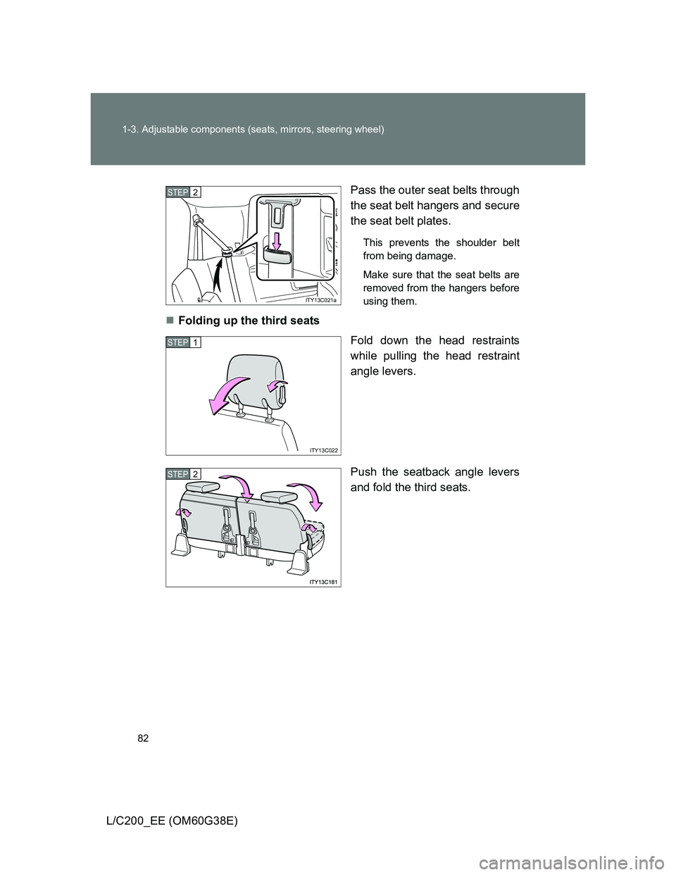 TOYOTA LAND CRUISER 2012  Owners Manual 82 1-3. Adjustable components (seats, mirrors, steering wheel)
L/C200_EE (OM60G38E)Pass the outer seat belts through
the seat belt hangers and secure
the seat belt plates.
This prevents the shoulder b