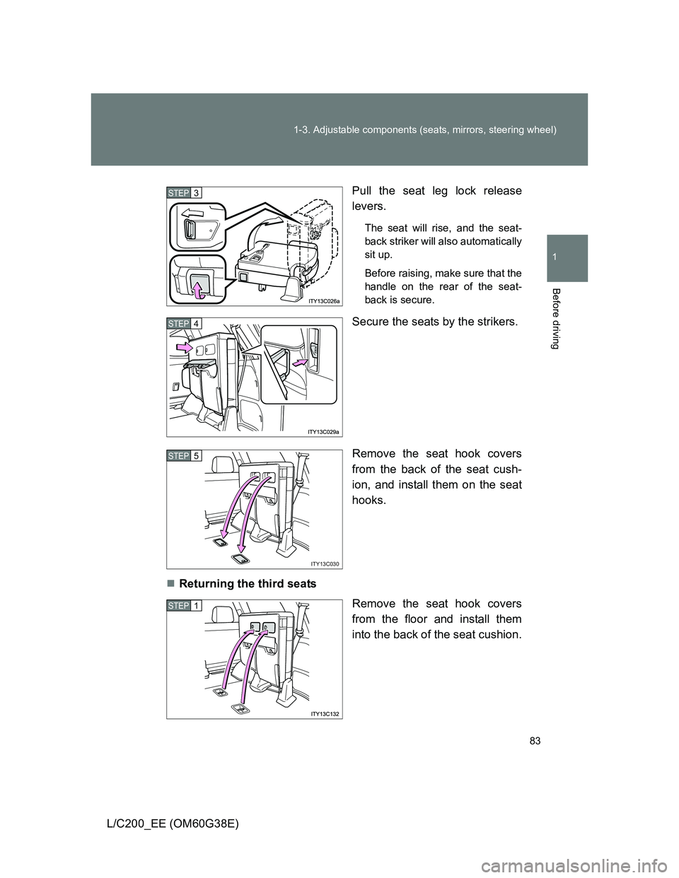 TOYOTA LAND CRUISER 2012  Owners Manual 83 1-3. Adjustable components (seats, mirrors, steering wheel)
1
Before driving
L/C200_EE (OM60G38E)Pull the seat leg lock release
levers.
The seat will rise, and the seat-
back striker will also auto