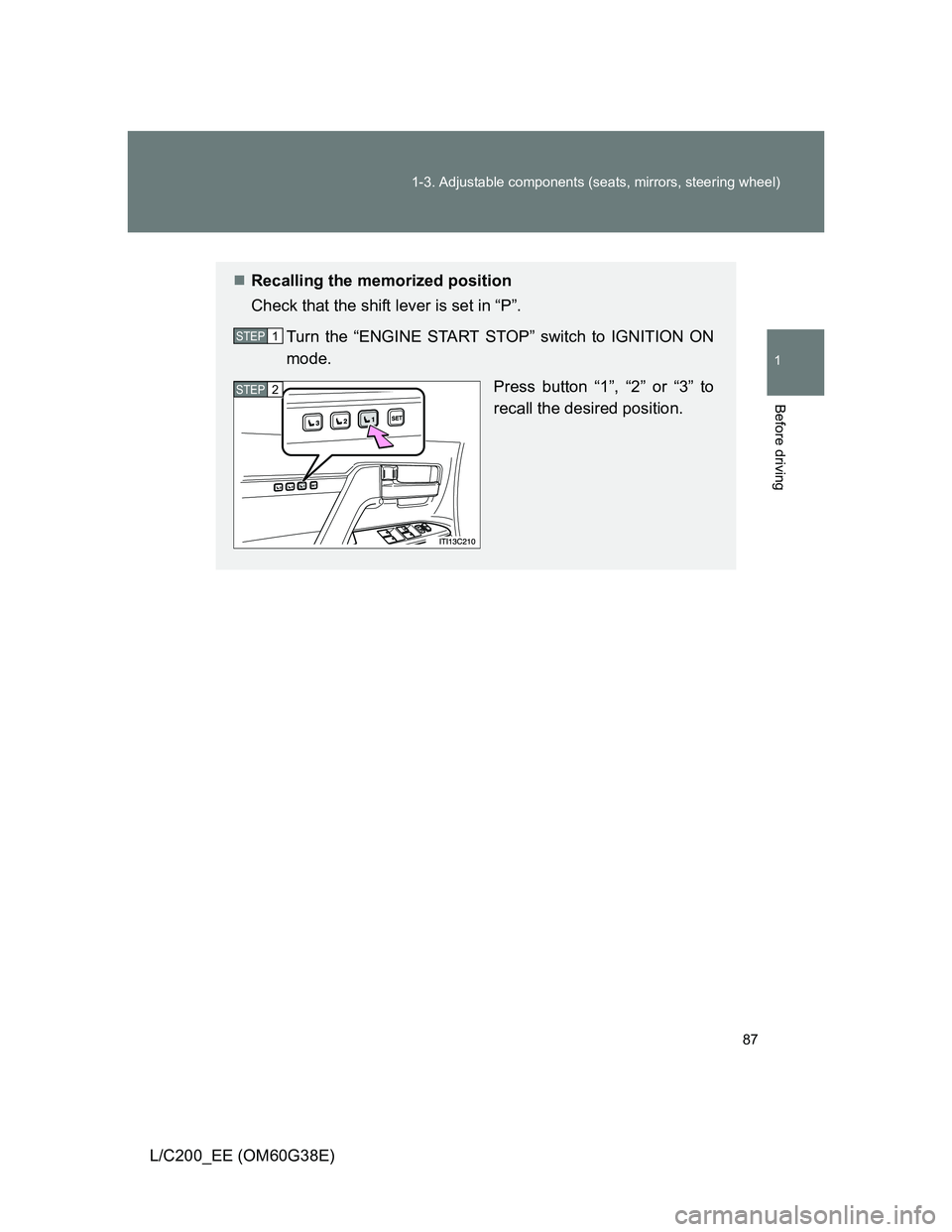 TOYOTA LAND CRUISER 2012  Owners Manual 87 1-3. Adjustable components (seats, mirrors, steering wheel)
1
Before driving
L/C200_EE (OM60G38E)
Recalling the memorized position
Check that the shift lever is set in “P”.
Turn the “ENGIN