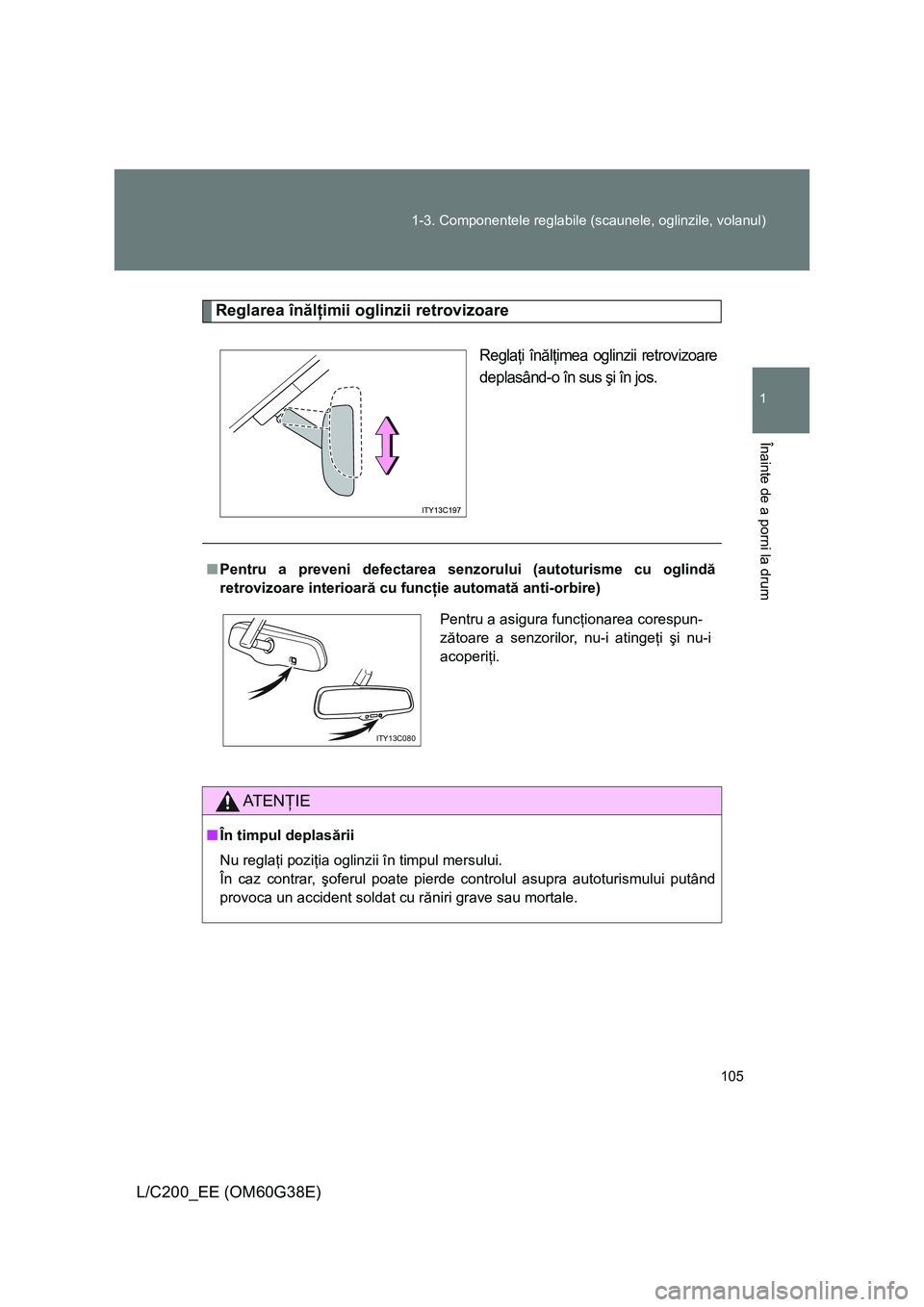TOYOTA LAND CRUISER 2012  Manual de utilizare (in Romanian) 105 1-3. Componentele reglabile (scaunele, oglinzile, volanul)
1
Înainte de a porni la drum
L/C200_EE (OM60G38E)
Reglarea înălţimii oglinzii retrovizoare
Reglaţi înălţimea oglinzii retrovizoar