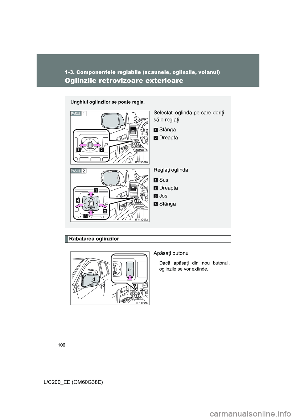 TOYOTA LAND CRUISER 2012  Manual de utilizare (in Romanian) 106
1-3. Componentele reglabile (scaunele, oglinzile, volanul)
L/C200_EE (OM60G38E)
Oglinzile retrovizoare exterioare
Rabatarea oglinzilor
Apăsaţi butonul
Dacă apăsaţi din nou butonul,
oglinzile 