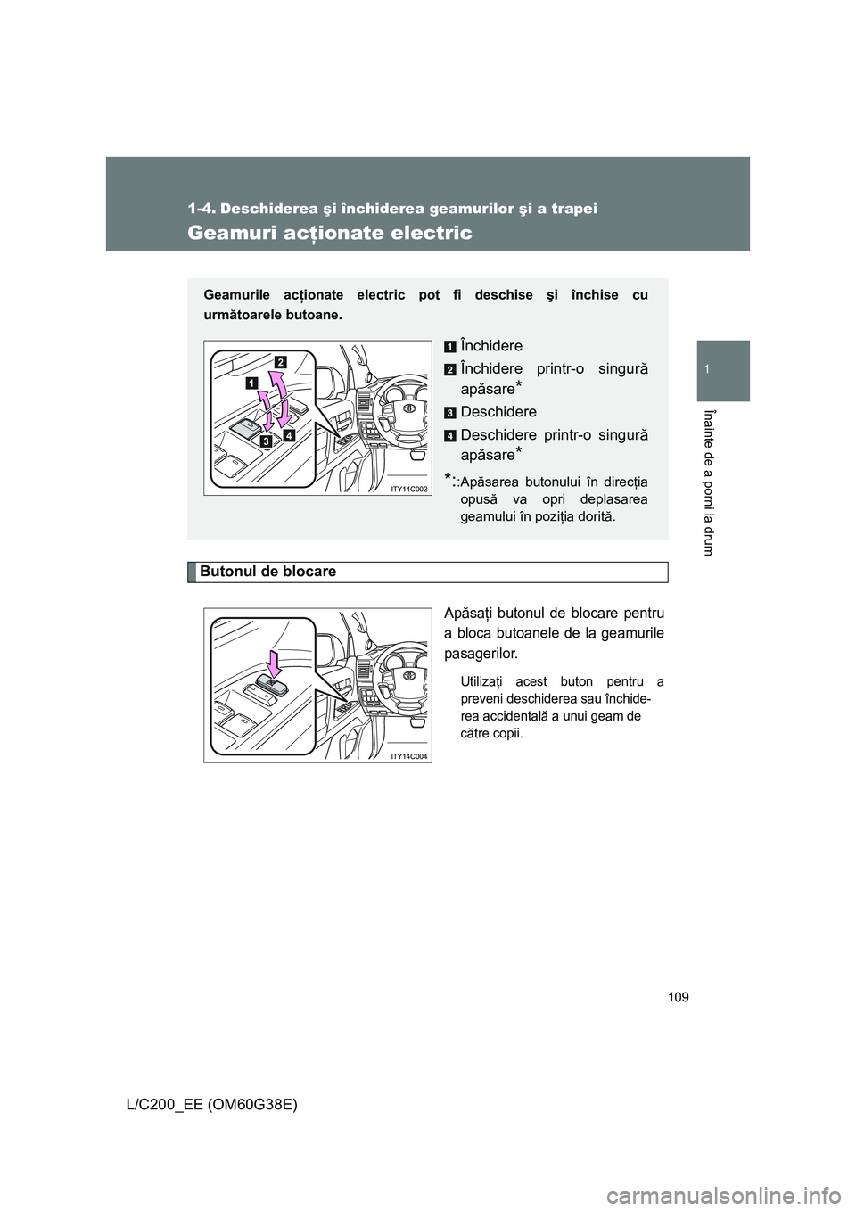 TOYOTA LAND CRUISER 2012  Manual de utilizare (in Romanian) 109
1
Înainte de a porni la drum
L/C200_EE (OM60G38E)
1-4. Deschiderea şi închiderea geamurilor şi a trapei
Geamuri acţionate electric
Butonul de blocare
Apăsaţi butonul de blocare pentru
a blo