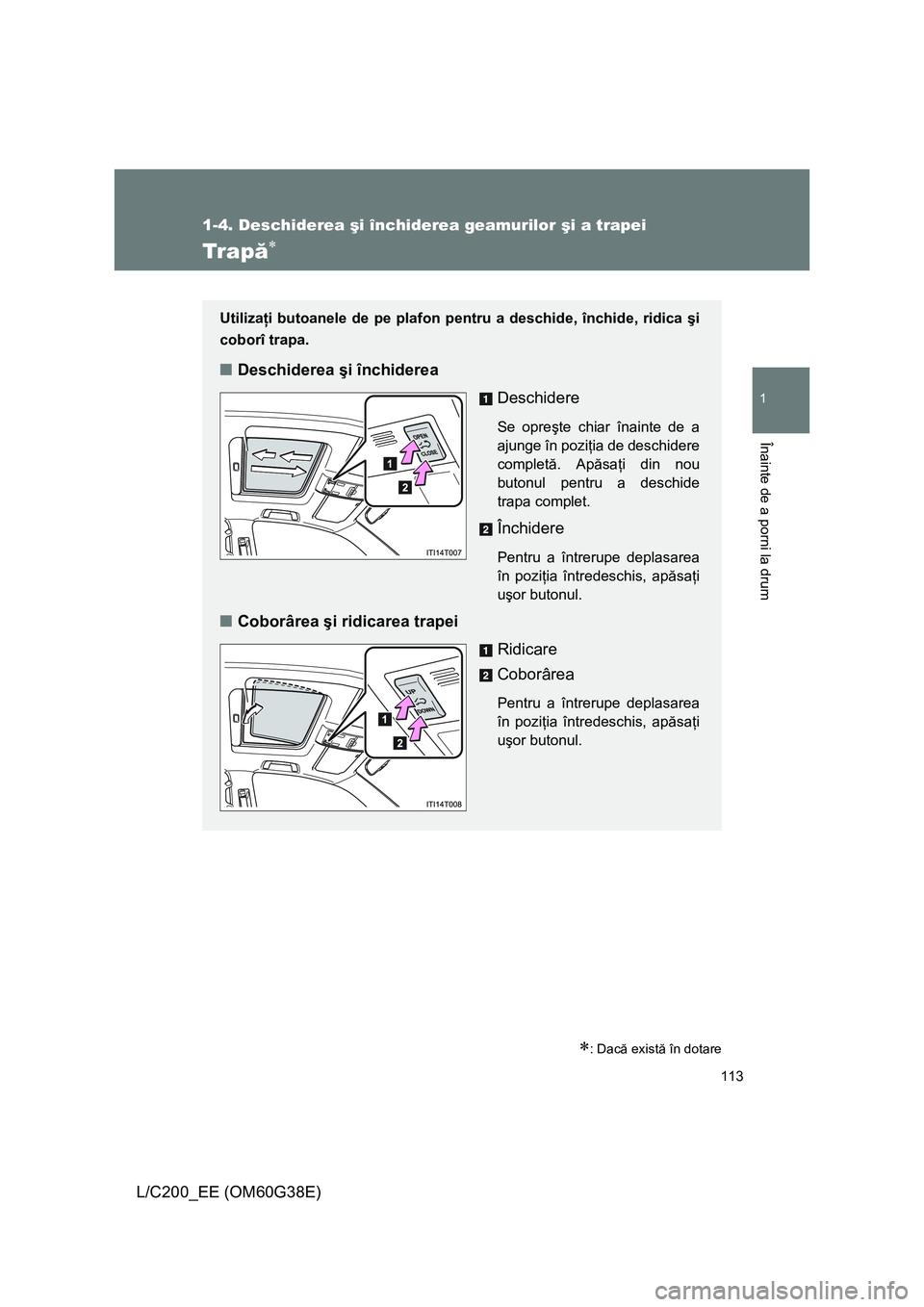 TOYOTA LAND CRUISER 2012  Manual de utilizare (in Romanian) 113
1
1-4. Deschiderea şi închiderea geamurilor şi a trapei
Înainte de a porni la drum
L/C200_EE (OM60G38E)
Tr a pă∗
∗: Dacă există în dotare
Utilizaţi butoanele de pe plafon pentru a des