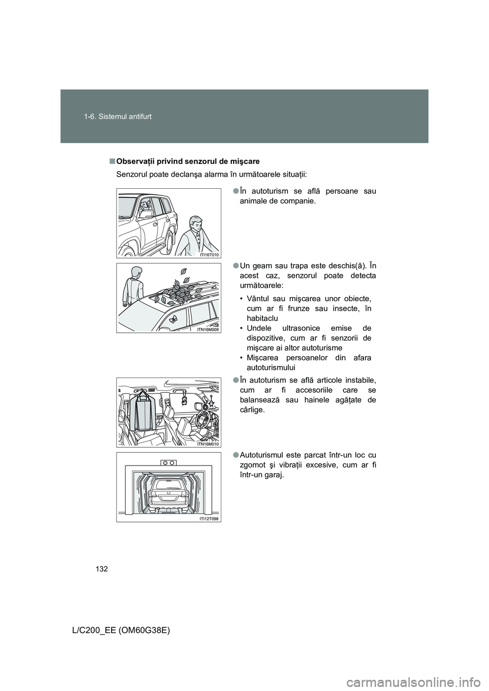 TOYOTA LAND CRUISER 2012  Manual de utilizare (in Romanian) 132 1-6. Sistemul antifurt
L/C200_EE (OM60G38E)
■Observaţii privind senzorul de mişcare
Senzorul poate declanşa alarma în următoarele situaţii:
●În autoturism se află persoane sau
animale 