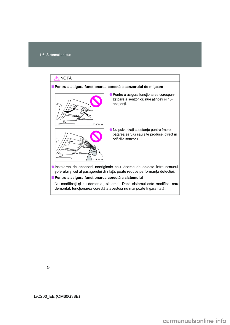 TOYOTA LAND CRUISER 2012  Manual de utilizare (in Romanian) 134 1-6. Sistemul antifurt
L/C200_EE (OM60G38E)
NOTĂ
■Pentru a asigura funcţionarea corectă a senzorului de mişcare
●Instalarea de accesorii neoriginale sau lăsarea de obiecte între scaunul
