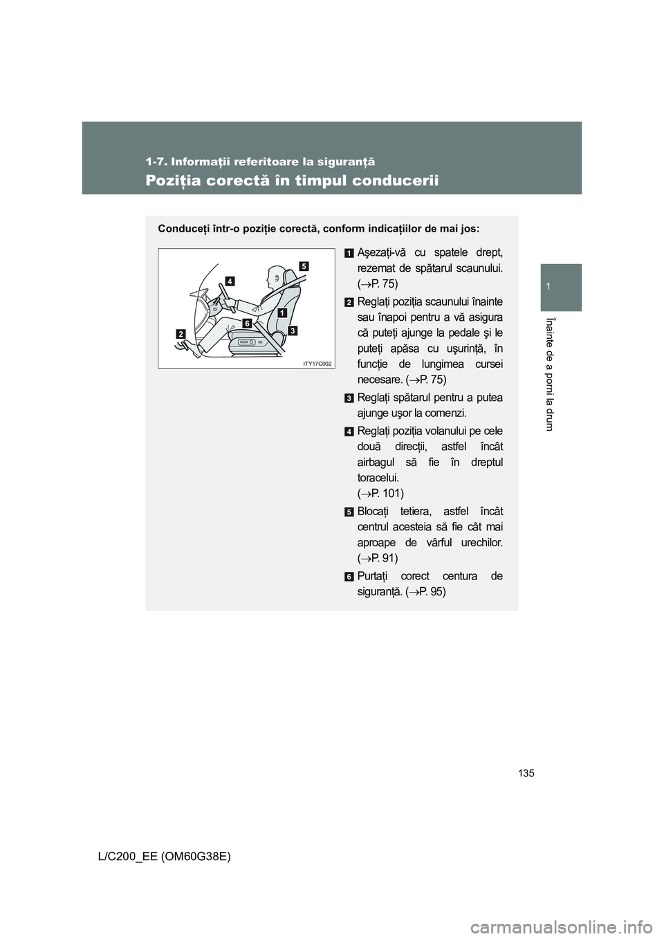 TOYOTA LAND CRUISER 2012  Manual de utilizare (in Romanian) 135
1
Înainte de a porni la drum
L/C200_EE (OM60G38E)
1-7. Informaţii referitoare la siguranţă
Poziţia corectă în timpul conducerii
Conduceţi într-o poziţie corectă, conform indicaţiilor d