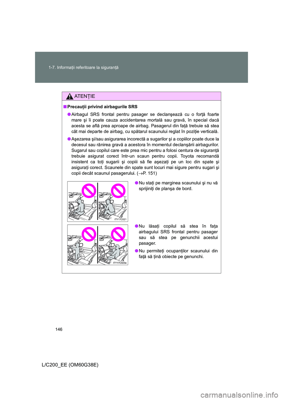 TOYOTA LAND CRUISER 2012 Manual de utilizare (in Romanian) 146 1-7. Informaţii referitoare la siguranţă
L/C200_EE (OM60G38E)
AT E NŢIE
■Precauţii privind airbagurile SRS
●Airbagul SRS frontal pentru pasager se declanşează cu o forţă foarte
mare TOYOTA LAND CRUISER 2012 Manual de utilizare (in Romanian) 146 1-7. Informaţii referitoare la siguranţă
L/C200_EE (OM60G38E)
AT E NŢIE
■Precauţii privind airbagurile SRS
●Airbagul SRS frontal pentru pasager se declanşează cu o forţă foarte
mare