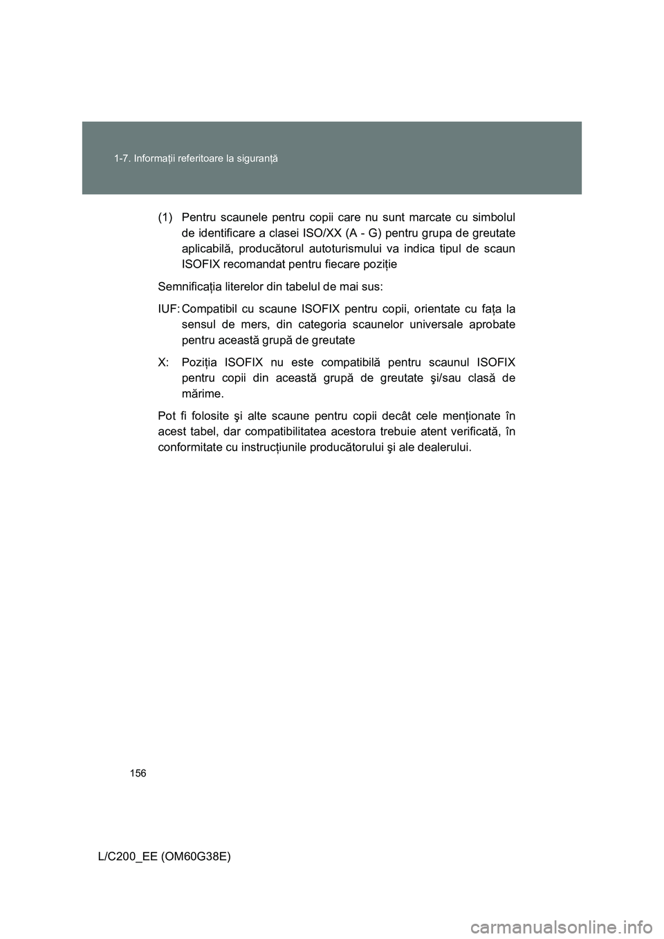TOYOTA LAND CRUISER 2012  Manual de utilizare (in Romanian) 156 1-7. Informaţii referitoare la siguranţă
L/C200_EE (OM60G38E)(1) Pentru scaunele pentru copii care nu sunt marcate cu simbolul
de identificare a clasei ISO/XX (A - G) pentru grupa de greutate
a