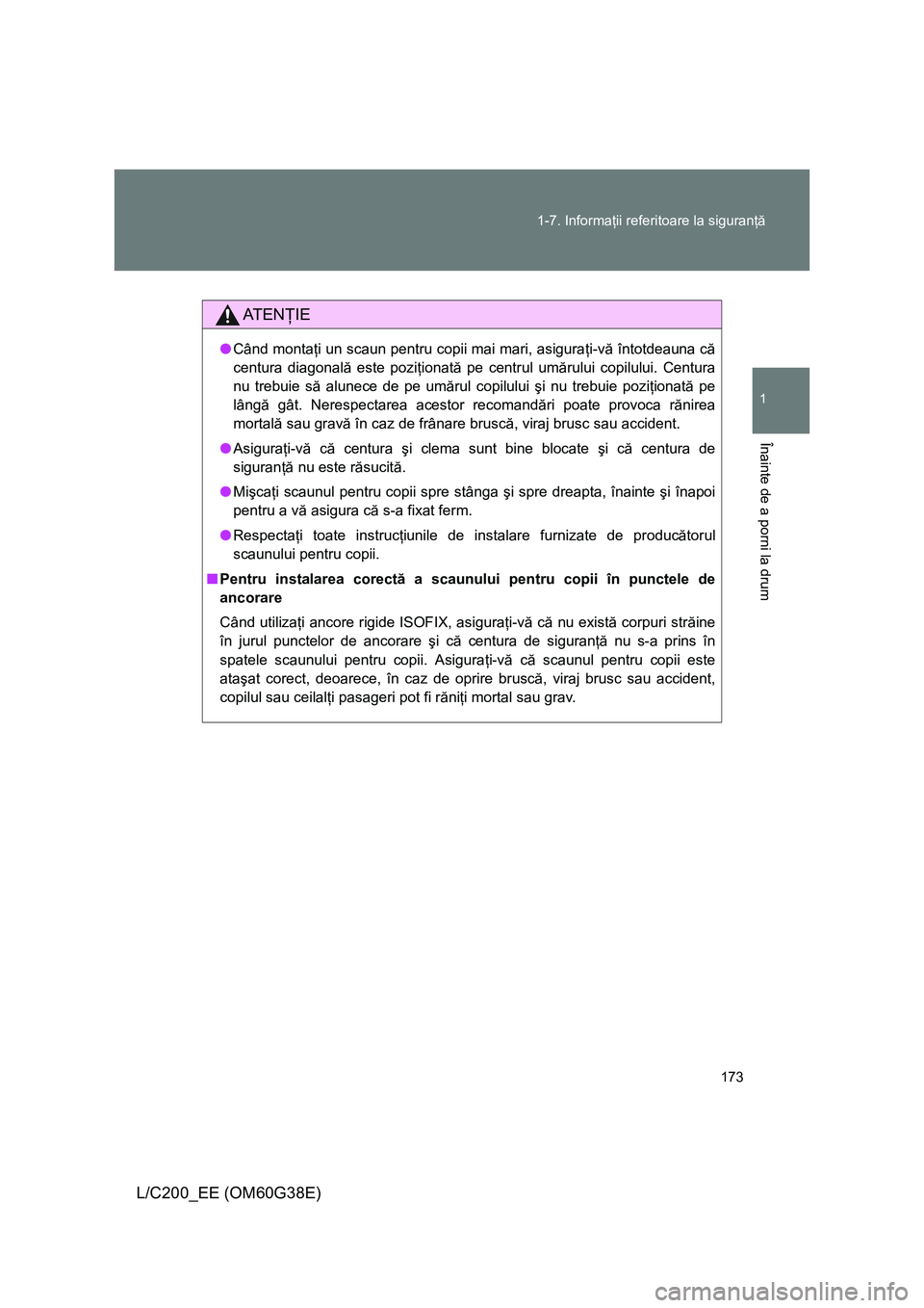 TOYOTA LAND CRUISER 2012  Manual de utilizare (in Romanian) 173 1-7. Informaţii referitoare la siguranţă
1
Înainte de a porni la drum
L/C200_EE (OM60G38E)
AT E NŢIE
●Când montaţi un scaun pentru copii mai mari, asiguraţi-vă întotdeauna că
centura 