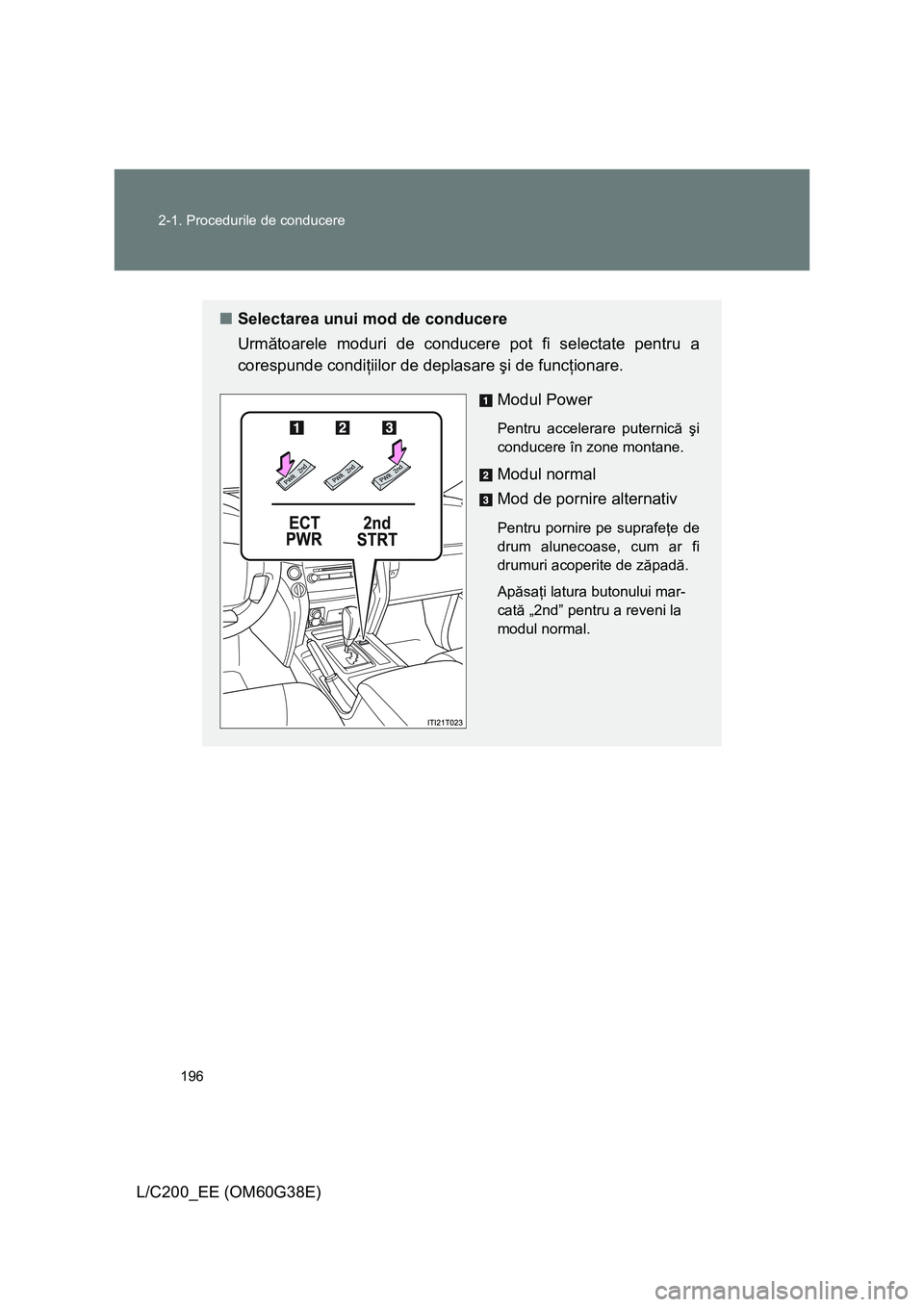 TOYOTA LAND CRUISER 2012  Manual de utilizare (in Romanian) 196 2-1. Procedurile de conducere
L/C200_EE (OM60G38E)
■Selectarea unui mod de conducere
Următoarele moduri de conducere pot fi selectate pentru a
corespunde condiţiilor de deplasare şi de funcţ