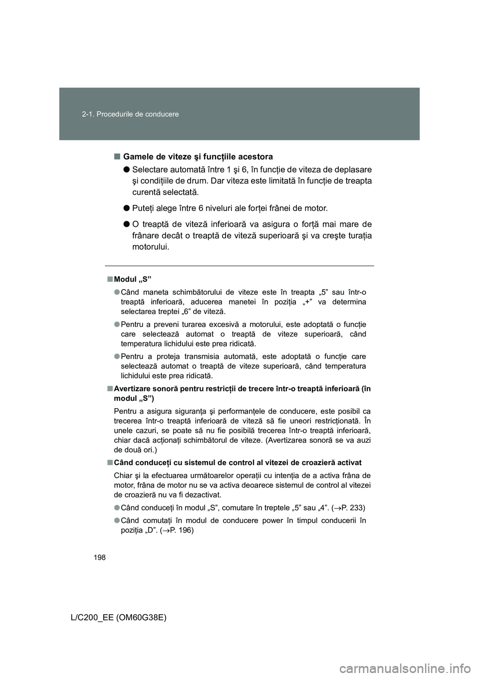 TOYOTA LAND CRUISER 2012  Manual de utilizare (in Romanian) 198 2-1. Procedurile de conducere
L/C200_EE (OM60G38E)■Gamele de viteze şi funcţiile acestora
●Selectare automată între 1 şi 6, în funcţie de viteza de deplasare
şi condiţiile de drum. Da
