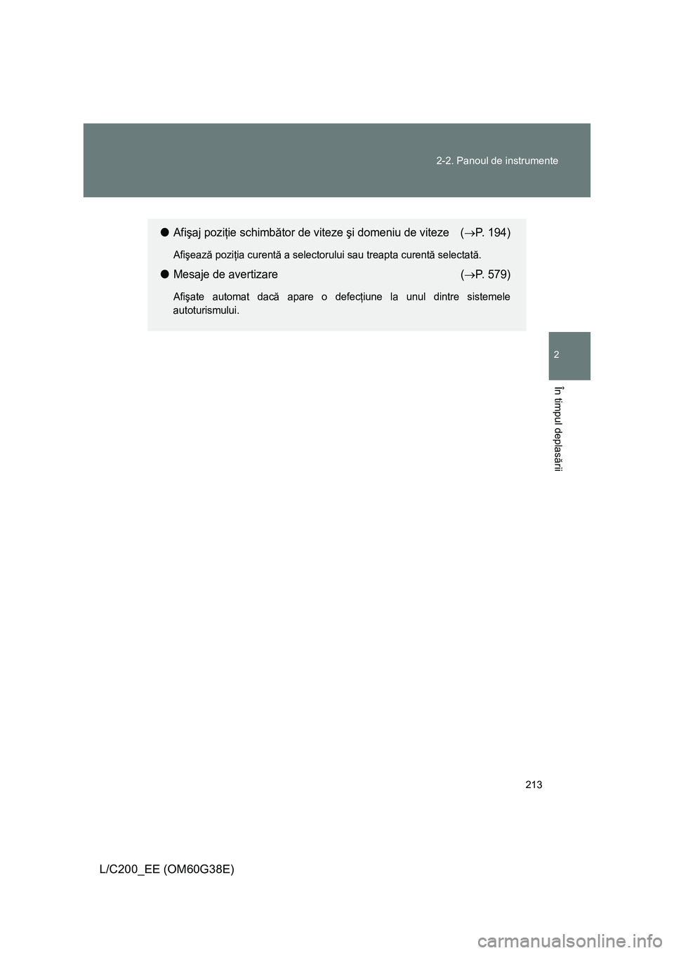 TOYOTA LAND CRUISER 2012  Manual de utilizare (in Romanian) 213 2-2. Panoul de instrumente
2
În timpul deplasării
L/C200_EE (OM60G38E)
●Afişaj poziţie schimbător de viteze şi domeniu de viteze (→P. 194)
Afişează poziţia curentă a selectorului sau