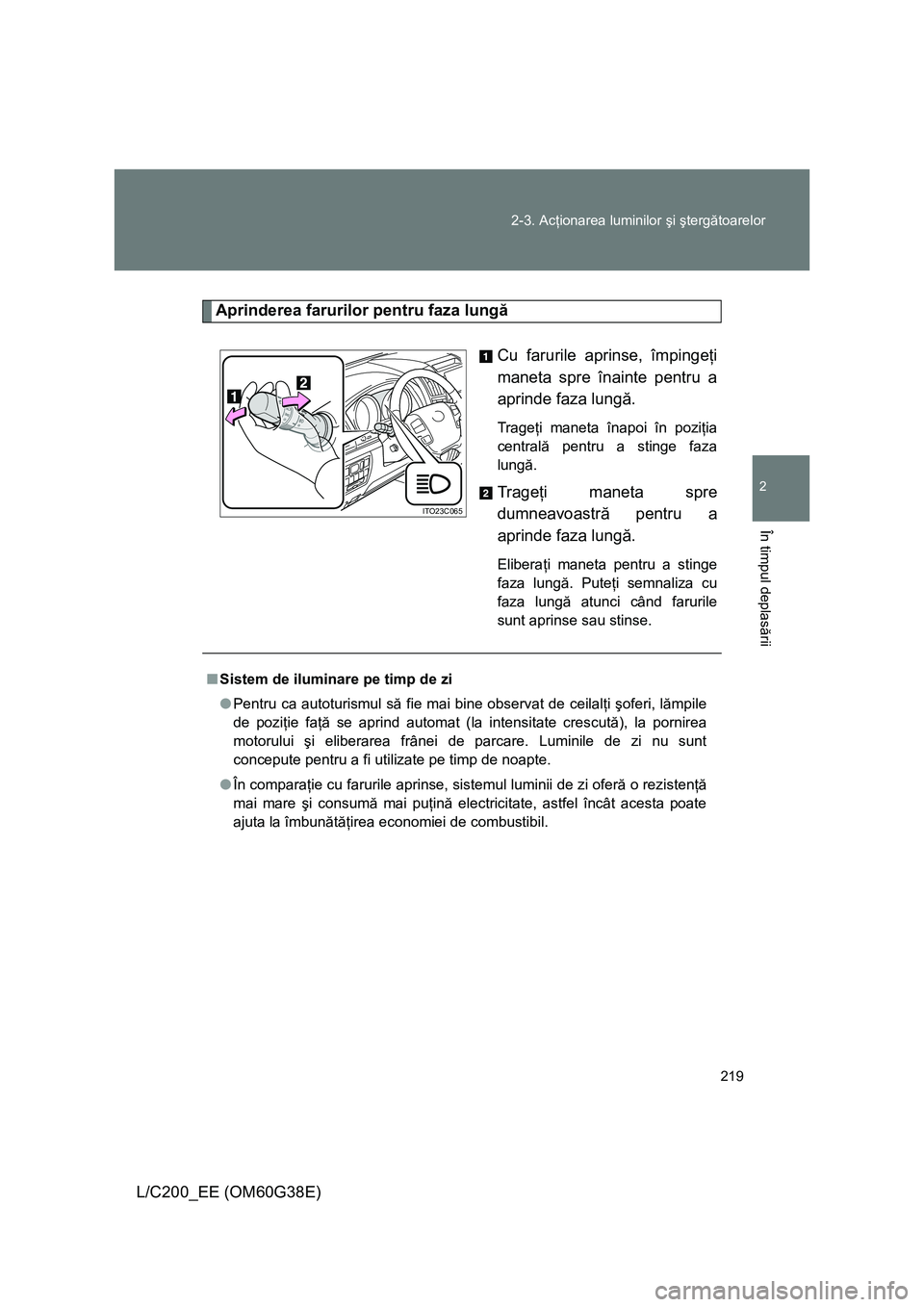 TOYOTA LAND CRUISER 2012  Manual de utilizare (in Romanian) 
219
2-3. Ac
ţionarea luminilor  şi şterg ătoarelor
2
În timpul deplas ării
L/C200_EE (OM60G38E)
Aprinderea farurilor pentru faza lung ă
Cu farurile aprinse, împinge ţi 
maneta spre înainte 