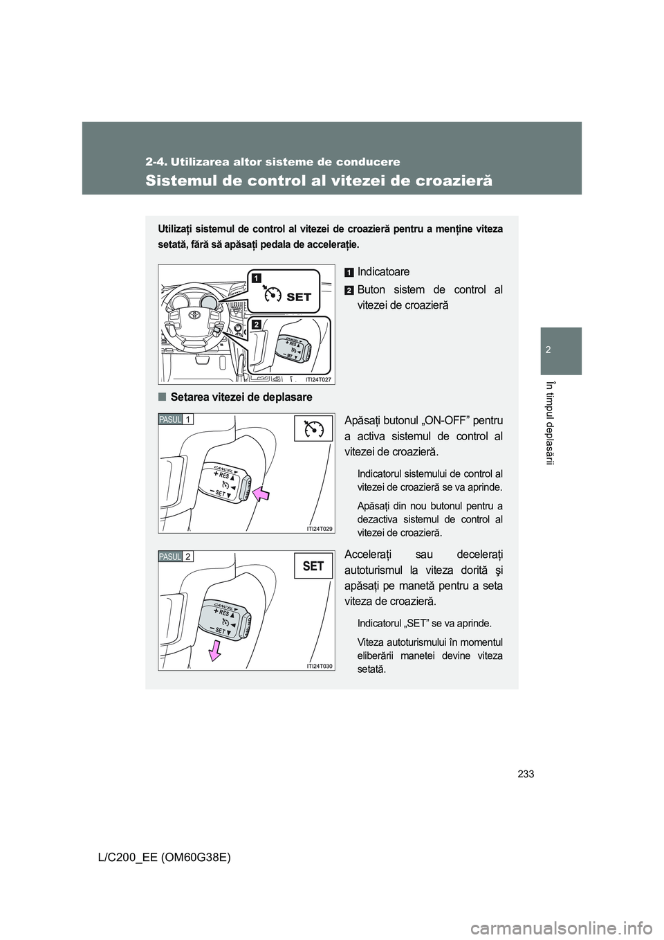 TOYOTA LAND CRUISER 2012  Manual de utilizare (in Romanian) 233
2
În timpul deplasării
L/C200_EE (OM60G38E)
2-4. Utilizarea altor sisteme de conducere
Sistemul de control al vitezei de croazieră
Utilizaţi sistemul de control al vitezei de croazieră pentru