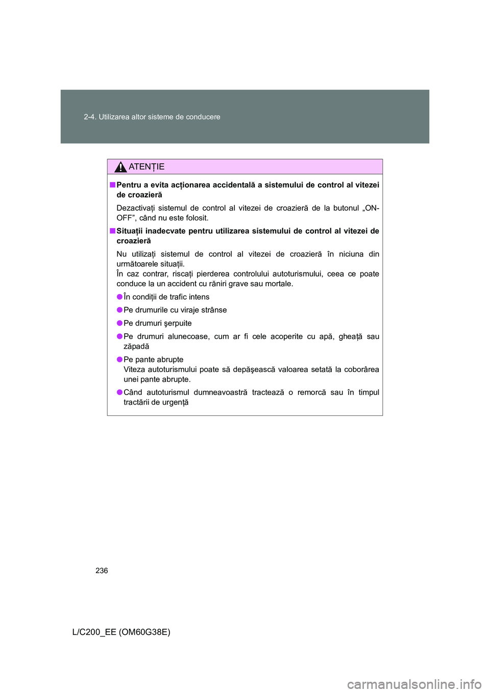 TOYOTA LAND CRUISER 2012  Manual de utilizare (in Romanian) 236 2-4. Utilizarea altor sisteme de conducere
L/C200_EE (OM60G38E)
AT E NŢIE
■Pentru a evita acţionarea accidentală a sistemului de control al vitezei
de croazieră
Dezactivaţi sistemul de cont